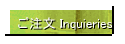 ご注文 Inquieries